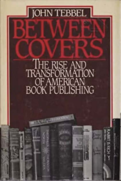 Between Covers: The Rise and Transformation of American Book Publishing by John Tebbel (1987)